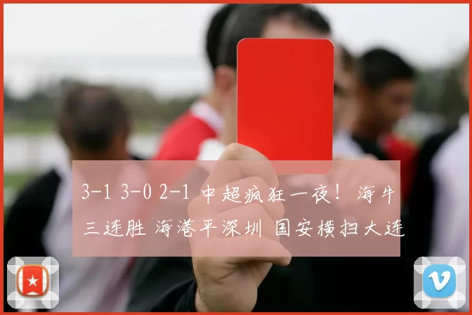 3-1 3-0 2-1 中超疯狂一夜！海牛三连胜 海港平深圳 国安横扫大连