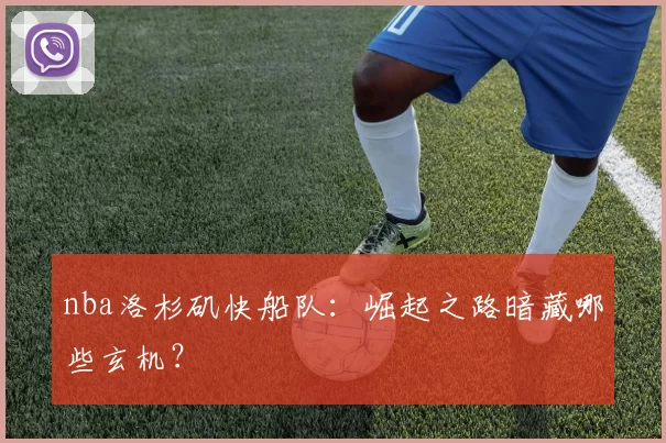 nba洛杉矶快船队：崛起之路暗藏哪些玄机？