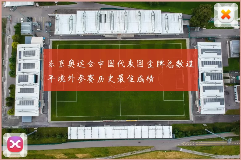 东京奥运会中国代表团金牌总数追平境外参赛历史最佳成绩