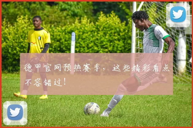 德甲官网预热赛季，这些精彩看点不容错过！