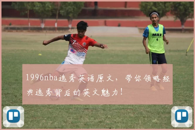 1996nba选秀英语原文，带你领略经典选秀背后的英文魅力！