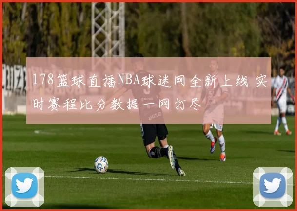 178篮球直播NBA球迷网全新上线 实时赛程比分数据一网打尽