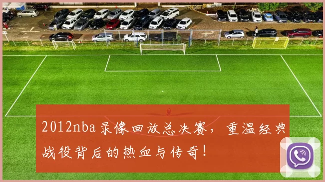 2012nba录像回放总决赛，重温经典战役背后的热血与传奇！