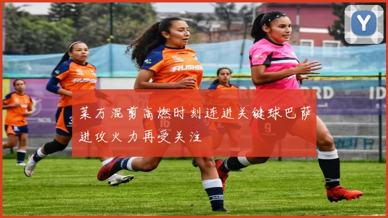 莱万混剪高燃时刻连进关键球巴萨进攻火力再受关注