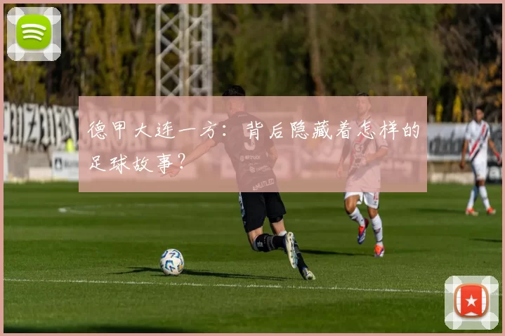 德甲大连一方：背后隐藏着怎样的足球故事？