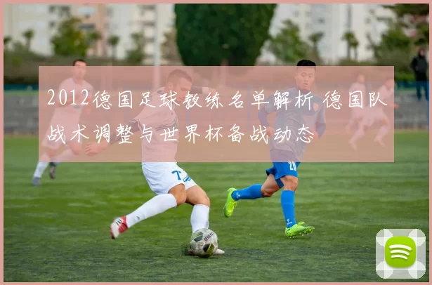 2012德国足球教练名单解析 德国队战术调整与世界杯备战动态