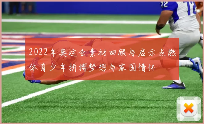2022年奥运会素材回顾与启示点燃体育少年拼搏梦想与家国情怀