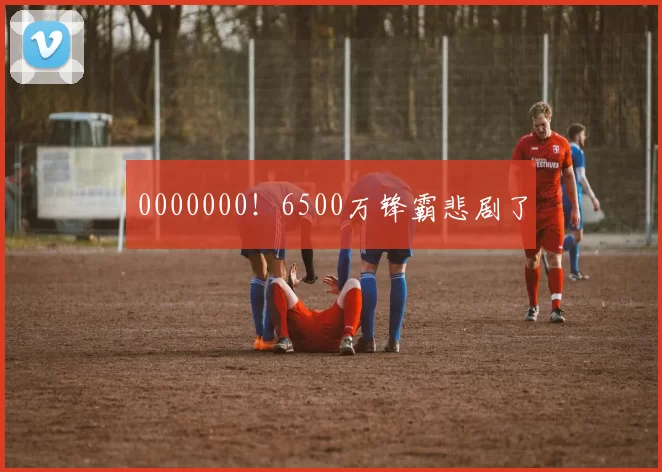 0000000！6500万锋霸悲剧了