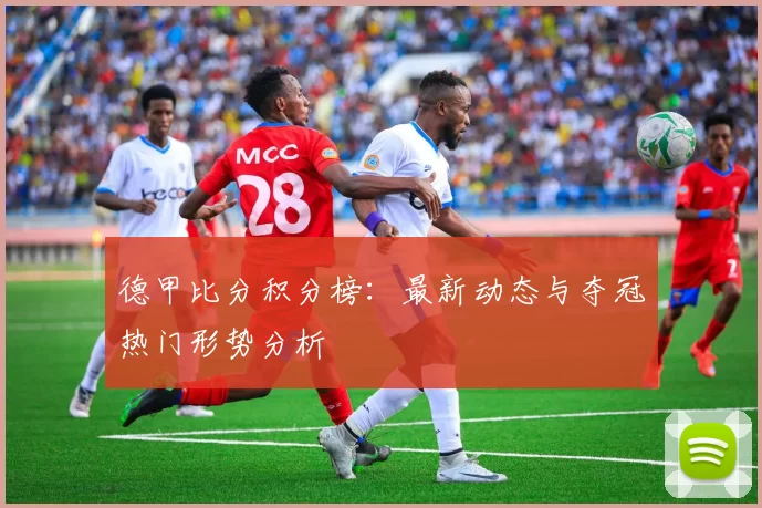 德甲比分积分榜：最新动态与夺冠热门形势分析