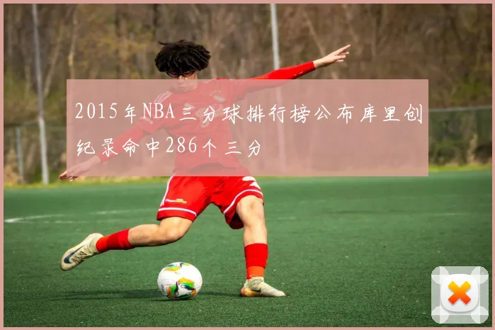 2015年NBA三分球排行榜公布库里创纪录命中286个三分