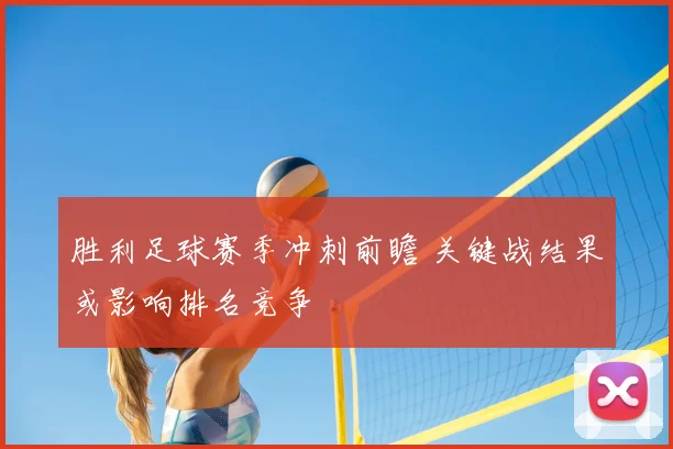 胜利足球赛季冲刺前瞻 关键战结果或影响排名竞争