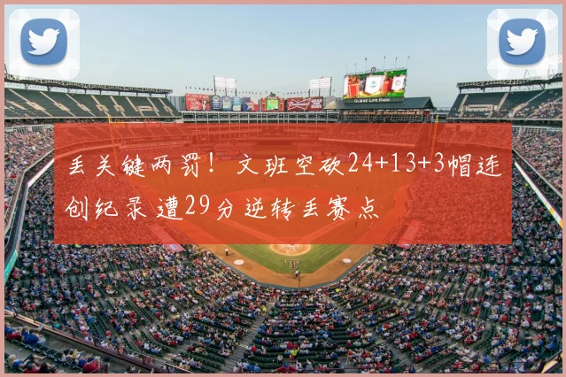 丢关键两罚!文班空砍24+13+3帽连创纪录 遭29分逆转丢赛点