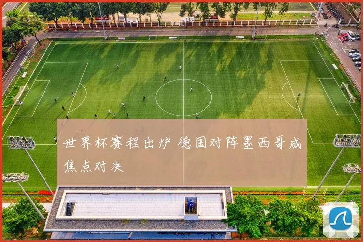 世界杯赛程出炉 德国对阵墨西哥成焦点对决