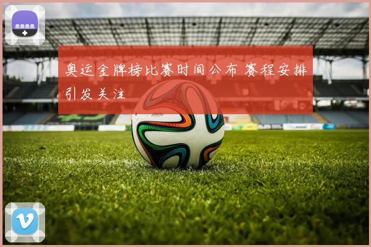 奥运金牌榜比赛时间公布 赛程安排引发关注