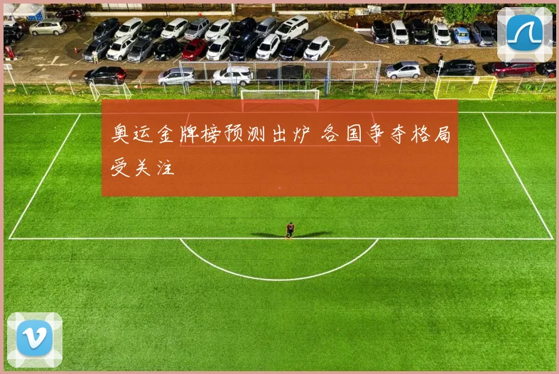 奥运金牌榜预测出炉 各国争夺格局受关注