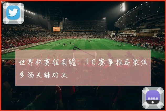世界杯赛程前瞻:1日赛事推荐聚焦多场关键对决