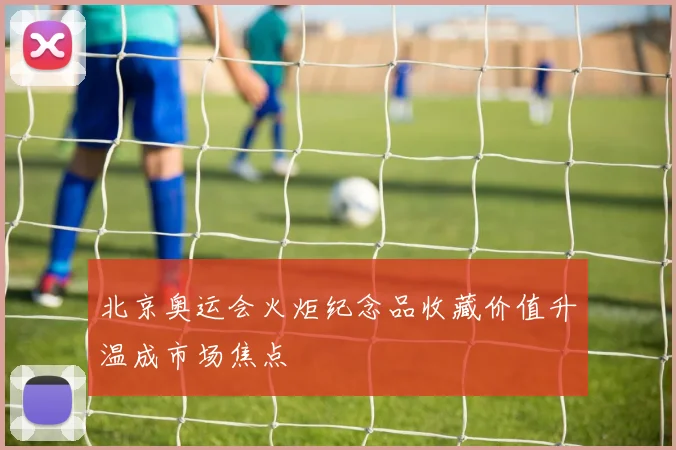 北京奥运会火炬纪念品收藏价值升温成市场焦点