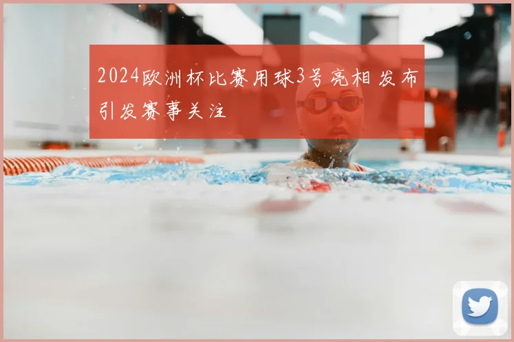 2024欧洲杯比赛用球3号亮相 发布引发赛事关注
