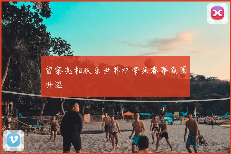 曾黎亮相欢乐世界杯带来赛事氛围升温