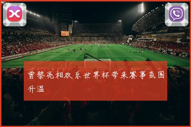 曾黎亮相欢乐世界杯带来赛事氛围升温