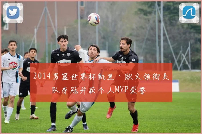 2014男篮世界杯凯里·欧文领衔美国队夺冠并获个人MVP荣誉