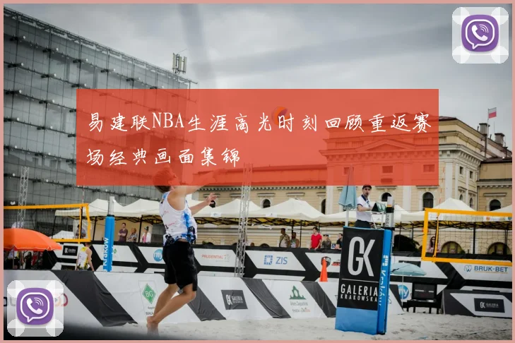 易建联NBA生涯高光时刻回顾重返赛场经典画面集锦