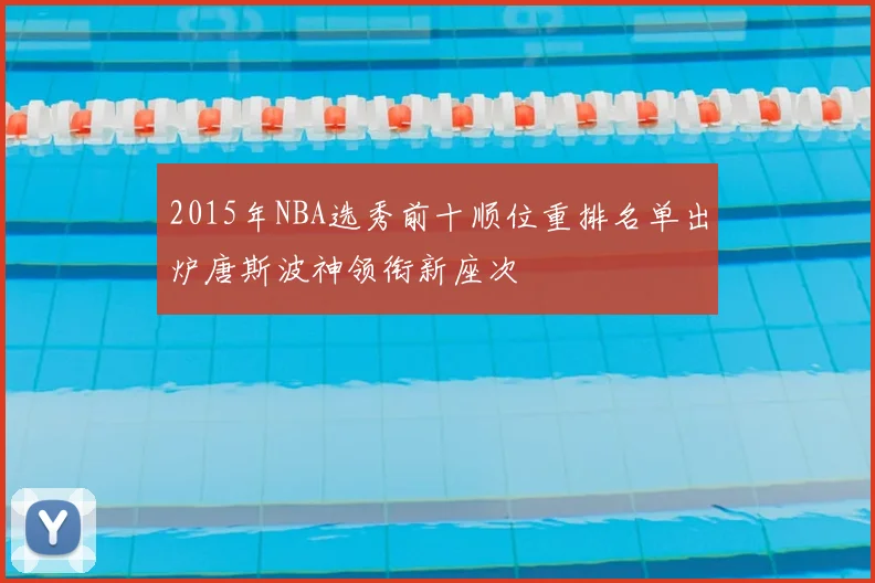 2015年NBA选秀前十顺位重排名单出炉唐斯波神领衔新座次