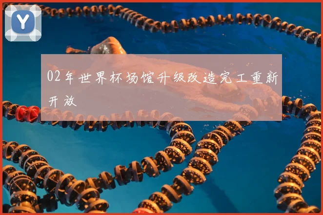 02年世界杯场馆升级改造完工重新开放