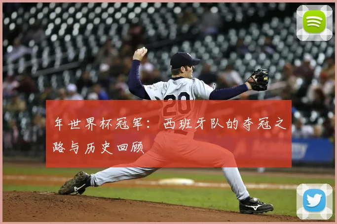 年世界杯冠军:西班牙队的夺冠之路与历史回顾