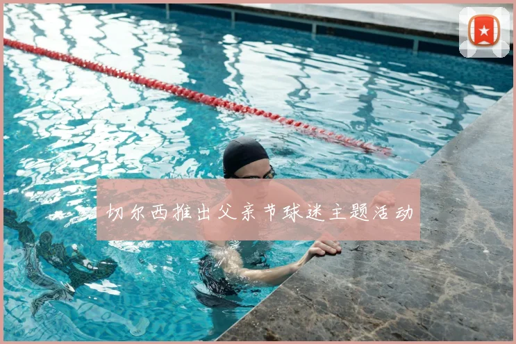 切尔西推出父亲节球迷主题活动