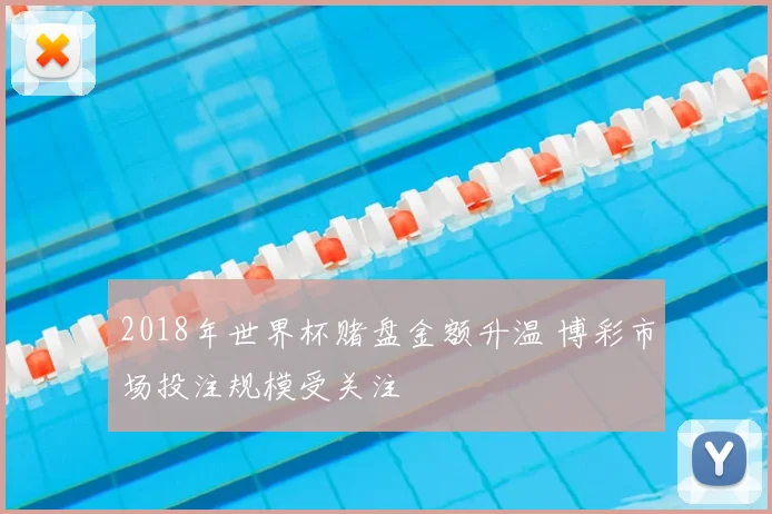 2018年世界杯赌盘金额升温 博彩市场投注规模受关注