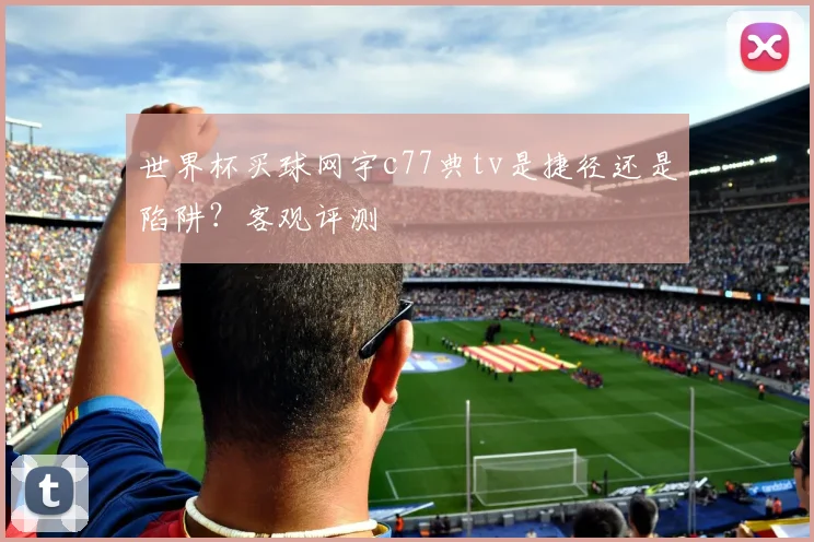 世界杯买球网宇c77典tv是捷径还是陷阱?客观评测