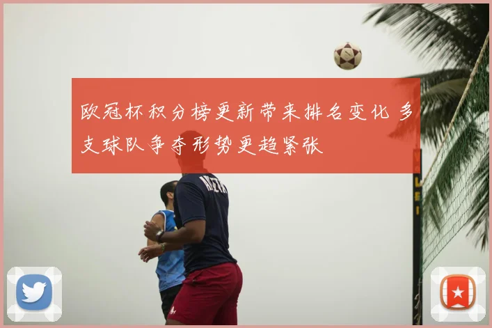 欧冠杯积分榜更新带来排名变化 多支球队争夺形势更趋紧张