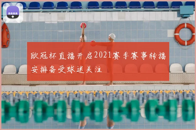 欧冠杯直播开启2021赛季赛事转播安排备受球迷关注