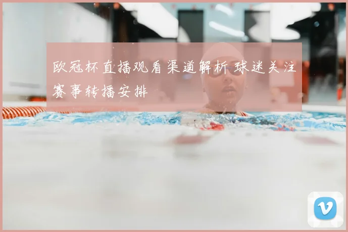 欧冠杯直播观看渠道解析 球迷关注赛事转播安排